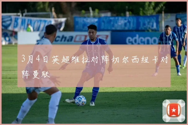 3月4日英超维拉对阵切尔西纽卡对阵曼联