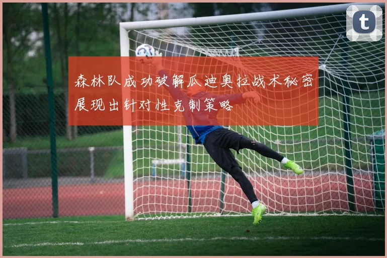 森林队成功破解瓜迪奥拉战术秘密展现出针对性克制策略